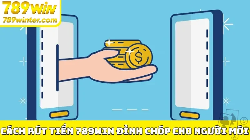 Cách rút tiền 789Win đỉnh chóp cho người mới