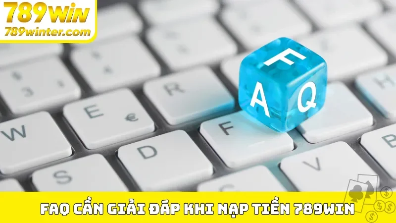 FAQ cần giải đáp khi nạp tiền 789Win